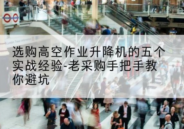 宁强高空作业升降机厂家-选购高空作业升降机的五个实战经验-老采购手把手教你避坑