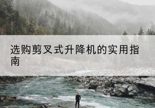 宁强剪叉式升降机怎么选-选购剪叉式升降机的实用指南